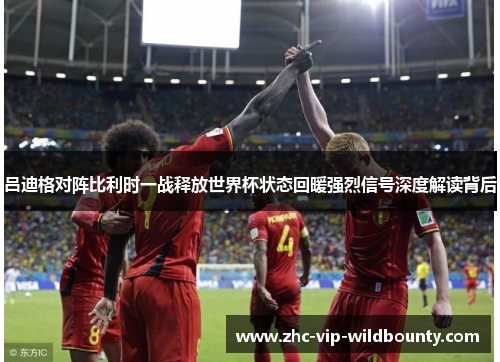 吕迪格对阵比利时一战释放世界杯状态回暖强烈信号深度解读背后 吕迪格对阵比利时一战释放世界杯状态回暖强烈信号深度解读背后