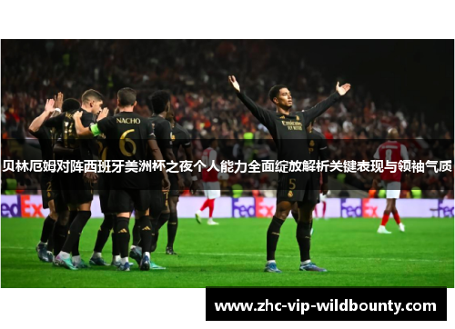 贝林厄姆对阵西班牙美洲杯之夜个人能力全面绽放解析关键表现与领袖气质 贝林厄姆对阵西班牙美洲杯之夜个人能力全面绽放解析关键表现与领袖气质