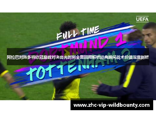 阿拉巴对阵多特欧冠巅峰对决高光时刻全面回顾解析经典瞬间战术价值深度剖析 阿拉巴对阵多特欧冠巅峰对决高光时刻全面回顾解析经典瞬间战术价值深度剖析