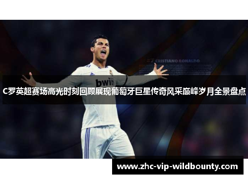 C罗英超赛场高光时刻回顾展现葡萄牙巨星传奇风采巅峰岁月全景盘点 C罗英超赛场高光时刻回顾展现葡萄牙巨星传奇风采巅峰岁月全景盘点