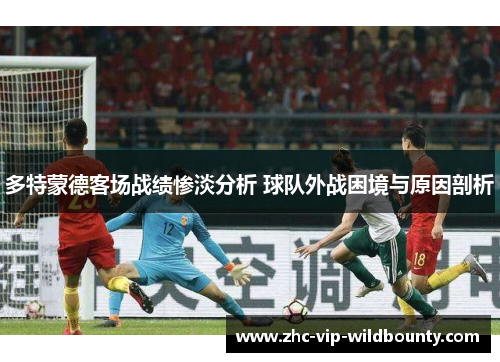 多特蒙德客场战绩惨淡分析 球队外战困境与原因剖析