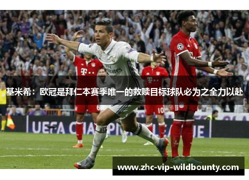 基米希：欧冠是拜仁本赛季唯一的救赎目标球队必为之全力以赴