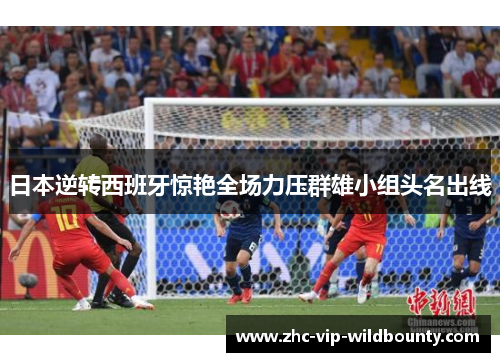 日本逆转西班牙惊艳全场力压群雄小组头名出线 日本逆转西班牙惊艳全场力压群雄小组头名出线