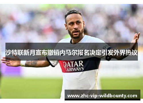 沙特联新月宣布撤销内马尔报名决定引发外界热议