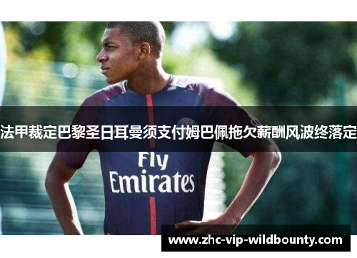 法甲裁定巴黎圣日耳曼须支付姆巴佩拖欠薪酬风波终落定