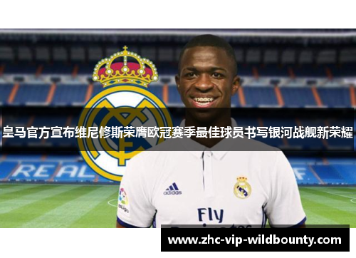 皇马官方宣布维尼修斯荣膺欧冠赛季最佳球员书写银河战舰新荣耀
