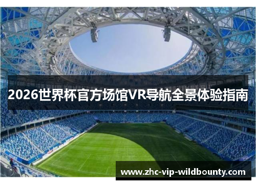 2026世界杯官方场馆VR导航全景体验指南