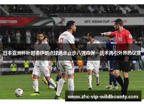 日本亚洲杯补时遭伊朗点球绝杀止步八强森保一战术再引外界热议度 日本亚洲杯补时遭伊朗点球绝杀止步八强森保一战术再引外界热议度