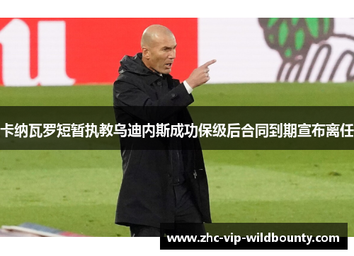 卡纳瓦罗短暂执教乌迪内斯成功保级后合同到期宣布离任